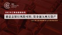 EBC外汇商品股指快讯|德意志银行风险可控，资金涌入两大资产