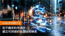 Amillex 安迈国际平台｜在不确定的市场中，建立可持续的金融认知体系 
