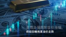 Amillex安迈每日汇评|美指走强限制金价涨幅,供给回暖拖累油价走势 Amillex安迈每日汇评|美指走强限制金价涨幅,供给回暖拖累油价走势