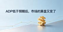 ADP 低于预期后，市场的算盘又变了
